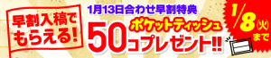 2019.1.13合わせ早割特典　ポケットティッシュ50コプレゼント